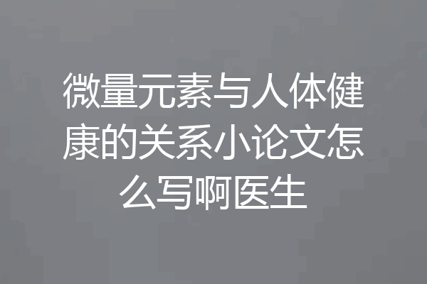 微量元素与人体健康的关系小论文怎么写啊医生
