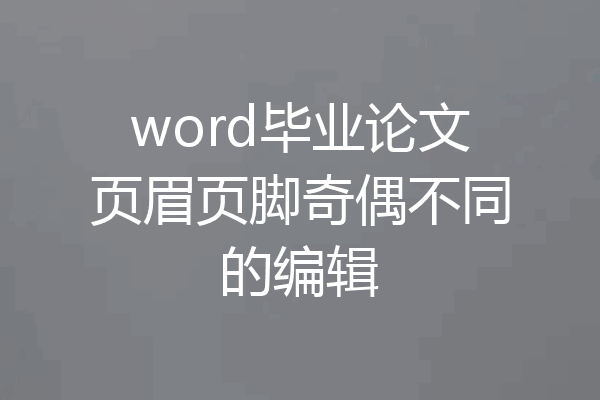 word毕业论文页眉页脚奇偶不同的编辑