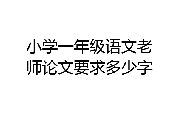 小学一年级语文老师论文要求多少字