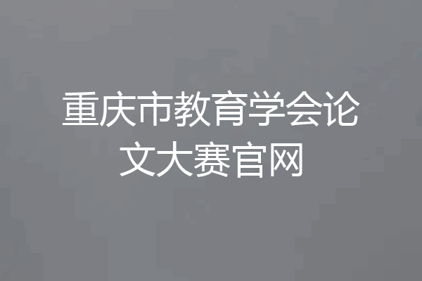 重庆市教育学会论文大赛官网