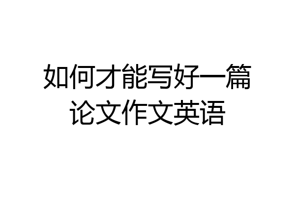 如何才能写好一篇论文作文英语
