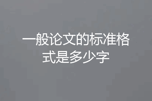 一般论文的标准格式是多少字