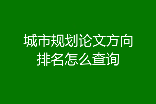 城市规划论文方向排名怎么查询