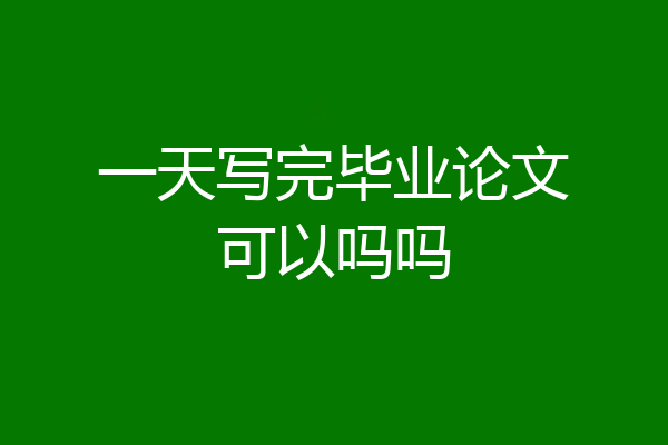 一天写完毕业论文可以吗吗