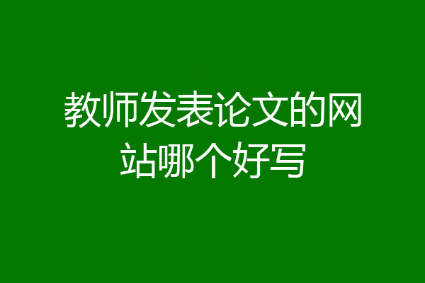 教师发表论文的网站哪个好写
