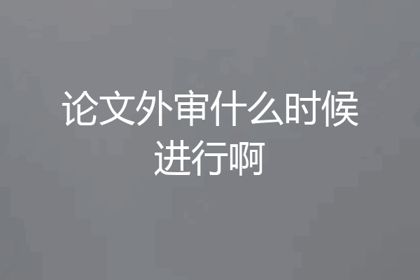 论文外审什么时候进行啊