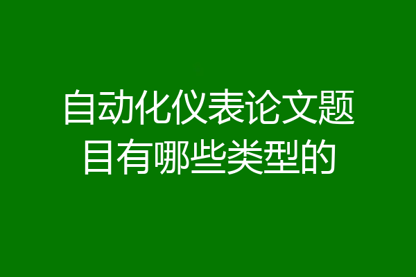 自动化仪表论文题目有哪些类型的