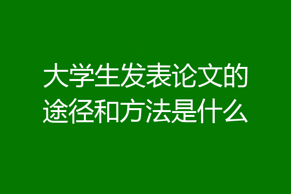 大学生发表论文的途径和方法是什么