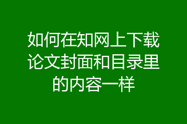 如何在知网上下载论文封面和目录里的内容一样