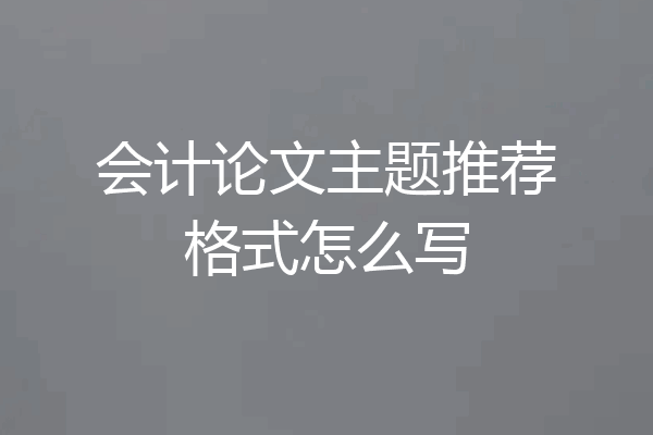 会计论文主题推荐格式怎么写