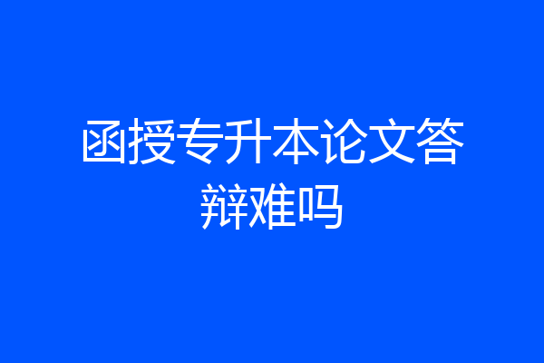 函授专升本论文答辩难吗