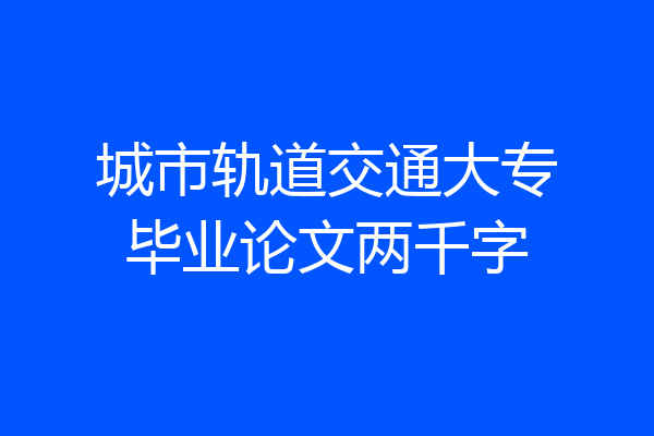 城市轨道交通大专毕业论文两千字