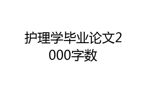 护理学毕业论文2000字数