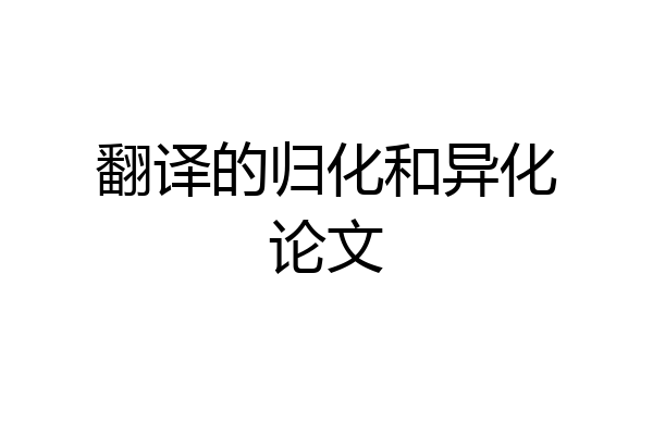 翻译的归化和异化论文
