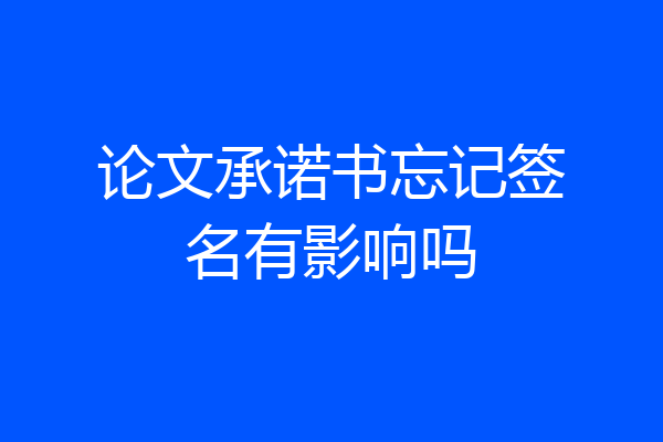 论文承诺书忘记签名有影响吗