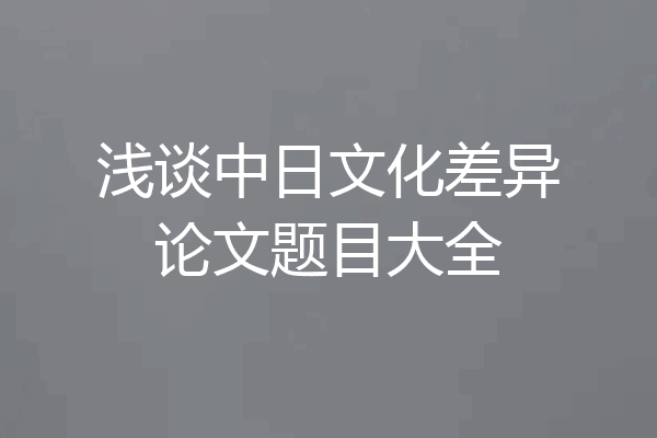 浅谈中日文化差异论文题目大全