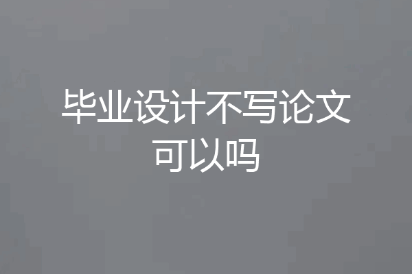 毕业设计不写论文可以吗