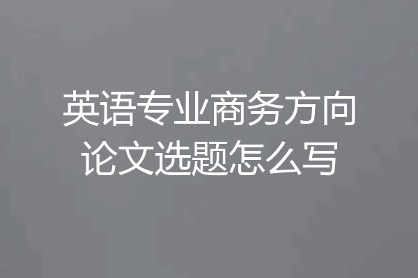 英语专业商务方向论文选题怎么写