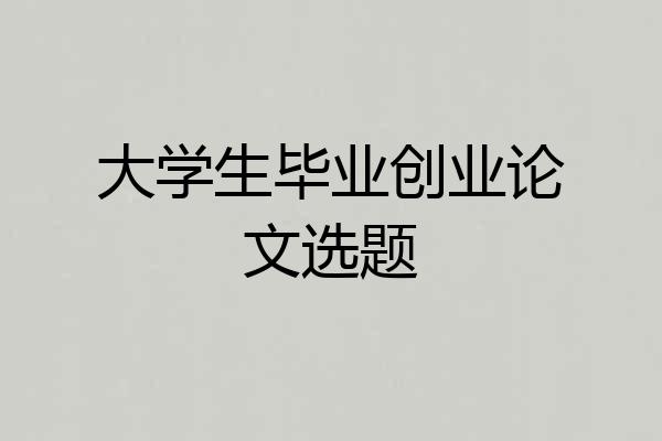 大学生毕业创业论文选题