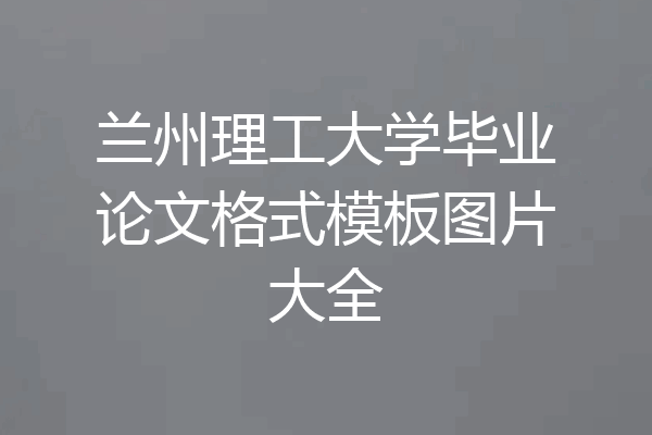 兰州理工大学毕业论文格式模板图片大全