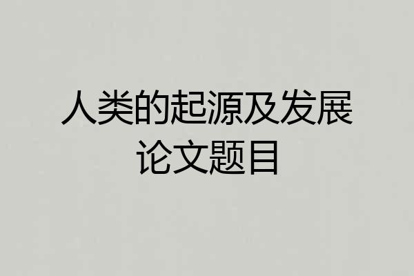 人类的起源及发展论文题目