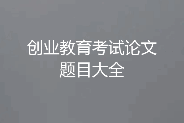 创业教育考试论文题目大全