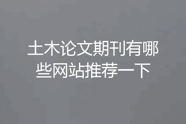 土木论文期刊有哪些网站推荐一下