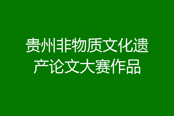 贵州非物质文化遗产论文大赛作品