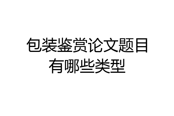包装鉴赏论文题目有哪些类型