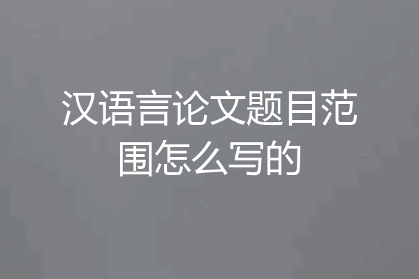汉语言论文题目范围怎么写的