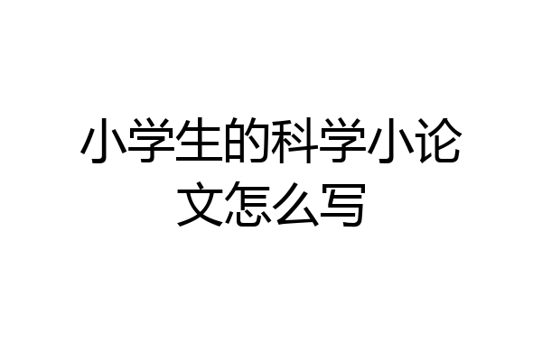 小学生的科学小论文怎么写