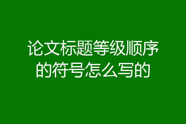 论文标题等级顺序的符号怎么写的