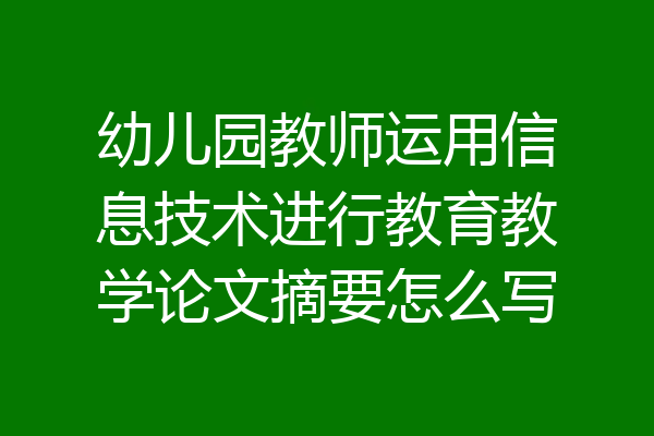 幼儿园教师运用信息技术进行教育教学论文摘要怎么写