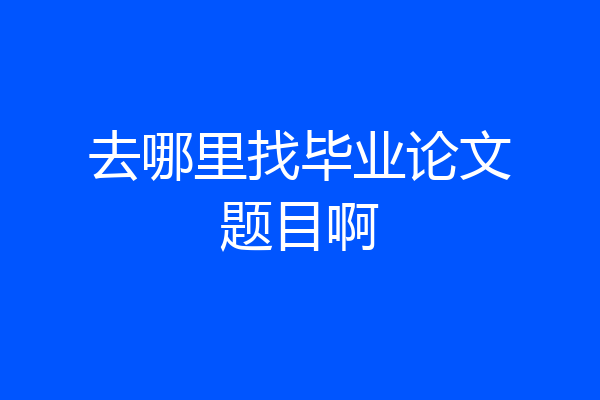 去哪里找毕业论文题目啊