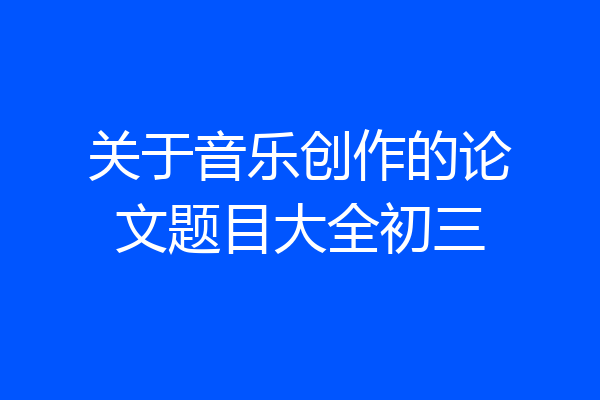 关于音乐创作的论文题目大全初三