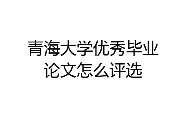青海大学优秀毕业论文怎么评选