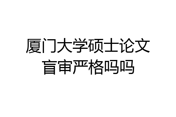 厦门大学硕士论文盲审严格吗吗