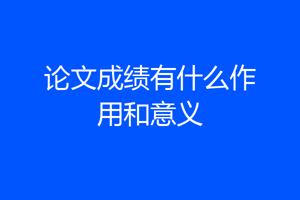 论文成绩有什么作用和意义