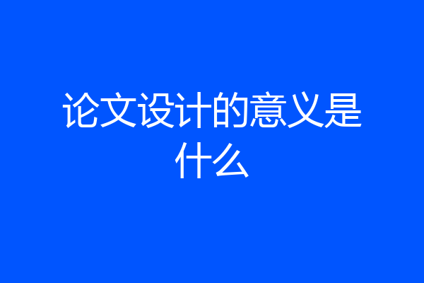 论文设计的意义是什么