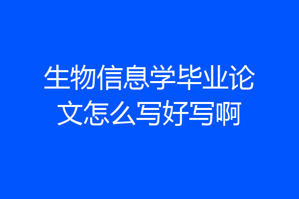 生物信息学毕业论文怎么写好写啊