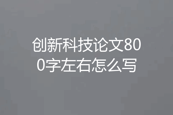 创新科技论文800字左右怎么写