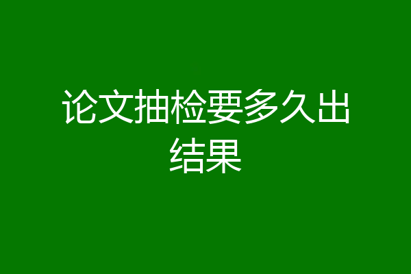 论文抽检要多久出结果