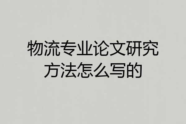 物流专业论文研究方法怎么写的