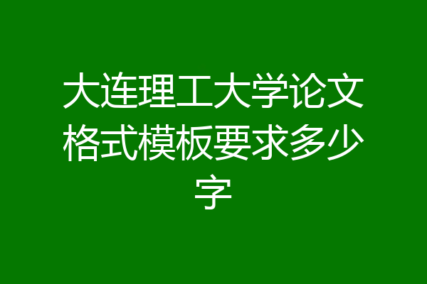 大连理工大学论文格式模板要求多少字