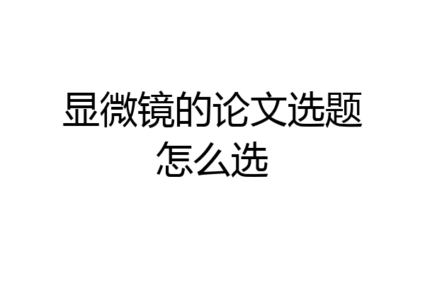 显微镜的论文选题怎么选