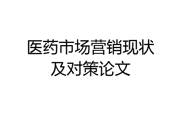 医药市场营销现状及对策论文