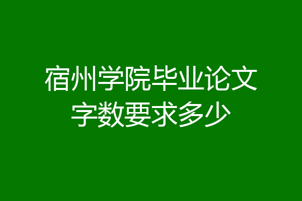 宿州学院毕业论文字数要求多少