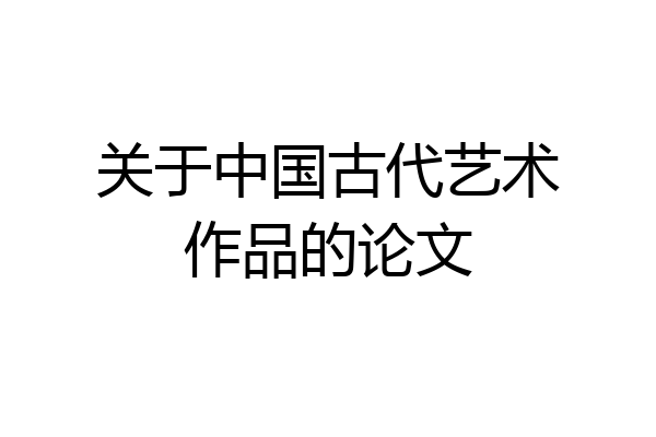 关于中国古代艺术作品的论文