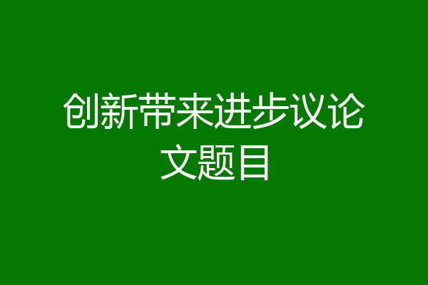 创新带来进步议论文题目