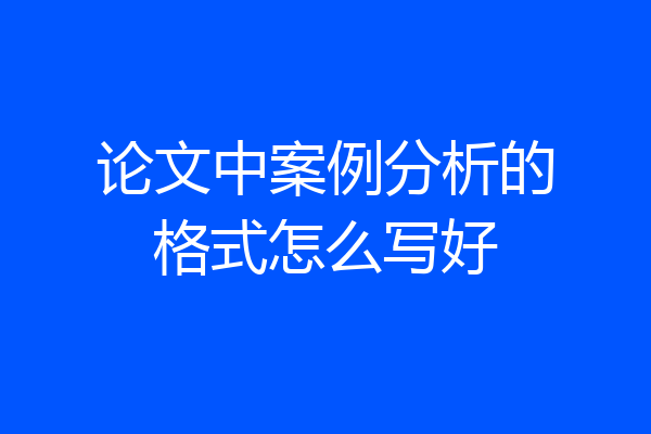 论文中案例分析的格式怎么写好